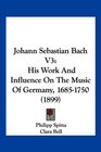 Johann Sebastian Bach V3 His Work And Influence On The Music Of Germany 16851750