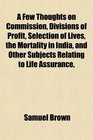 A Few Thoughts on Commission Divisions of Profit Selection of Lives the Mortality in India and Other Subjects Relating to Life Assurance