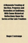 A Memento Treating of the Rise Progress and Remedies of Seditions With Some Historical Reflections Upon the Series of Our Late Troubles