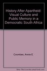 History After Apartheid Visual Culture and Public Memory in a Democratic South Africa