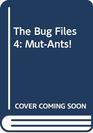 The Bug Files 4 MutAnts