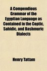 A Compendious Grammar of the Egyptian Language as Contained in the Coptic Sahidic and Bashmuric Dialects