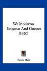 We Moderns Enigmas And Guesses