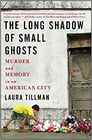 The Long Shadow of Small Ghosts Murder and Memory in an American City