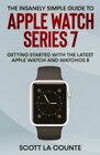 The Insanely Simple Guide to Apple Watch Series 7 Getting Started with the Latest Apple Watch and watchOS 8