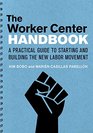The Worker Center Handbook A Practical Guide to Starting and Building the New Labor Movement