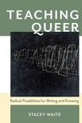 Teaching Queer Radical Possibilities for Writing and Knowing