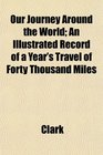 Our Journey Around the World An Illustrated Record of a Year's Travel of Forty Thousand Miles