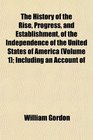 The History of the Rise Progress and Establishment of the Independence of the United States of America  Including an Account of