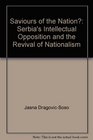 Saviours of the Nation Serbia's Intellectual Opposition and the Revival of Nationalism
