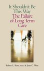 It Shouldn't Be This Way The Failure Of LongTerm Care