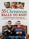 55 Christmas Balls to Knit: Colorful Festive Ornaments--Tree Decorations, Centerpieces, Wreaths, Window Dressings