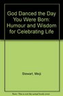 God Danced the Day You Were Born Humor  Wisdom for Celebrating Life