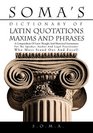 SOMA'S DICTIONARY OF LATIN QUOTATIONS MAXIMS AND PHRASES A COMPENDIUM OF LATIN THOUGHT AND RHETORICAL INSTRUMENTS FOR THE SPEAKER AUTHOR AND LEGAL PRACTITIONER WHO MUST STAND OUT AND EXCEL