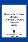 Topography Of Great Britain Or British Traveler's Directory