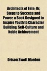 Architects of Fate Or Steps to Success and Power a Book Designed to Inspire Youth to Character Building SelfCulture and Noble Achievement