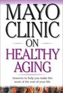 Mayo Clinic on Healthy Aging: Answers to Help You Make the Most of the Rest of Your Life (Mayo Clinic on Series)