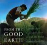 From the Good Earth A Celebration of Growing Food Around the World