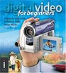 Digital Video for Beginners A StepbyStep Guide to Making Great Home Movies