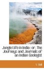 Jungle Life in India or The Journeys and Journals of an Indian Geologist