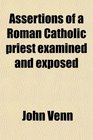 Assertions of a Roman Catholic priest examined and exposed