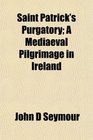 Saint Patrick's Purgatory A Mediaeval Pilgrimage in Ireland