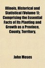 Illinois Historical and Statistical  Comprising the Essential Facts of Its Planting and Growth as a Province County Territory