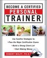 Become a Certified Personal Trainer Surefire Strategies to Pass the Major Certification Exams Build a Strong Client List and Start Making Money