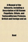 A Manual of the Infusoria Including a Description of All Known Flagellate Ciliate and Tentaculiferous Protozoa British and Foreign and an