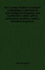 The Country Builder's Assistant Containing a Collection of New Designs of Carpentry and Architecture which will be particularly useful to Country Workmen in general