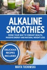 Alkaline Smoothies Drink Your Way to Vibrant Health Massive Energy and Natural Weight Loss