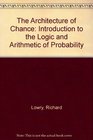 The Architecture of Chance An Introduction to the Logic and Arithmetic of Probability