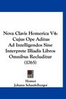 Nova Clavis Homerica V4 Cujus Ope Aditus Ad Intelligendos Sine Interprete Illiadis Libros Omnibus Recluditur