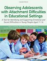 Observing Adolescents with Attachment Difficulties in Educational Settings A Tool for Identifying and Supporting Emotional and Social Difficulties in Young People Aged 1116