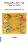 The Alchemy of Discourse Image Sound and Psyche