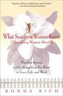 What Southern Women Know   Timeless Secrets to Get Everything you Want in Love Life and Work