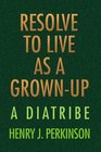 RESOLVE TO LIVE AS A GROWNUP A DIATRIBE