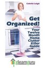 Get Organized! Your 12 Month Home Clutter Killer Guide: Organizing The House, Decluttering And How To Clean Your Home To Perfection (Volume 1)