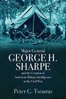 Major General George H Sharpe and The Creation of American Military Intelligence in the Civil War