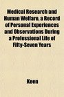 Medical Research and Human Welfare a Record of Personal Experiences and Observations During a Professional Life of FiftySeven Years