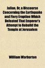 Julian Or a Discourse Concerning the Earthquake and Fiery Eruption Which Defeated That Emperor's Attempt to Rebuild the Temple at Jerusalem