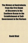 The History of Australasia From the First Dawn of Discovery in the Southern Ocean to the Establishment of SelfGovernment in the Various