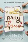 Eat Pray Love Made Me Do It Life Journeys Inspired by the Bestselling Memoir