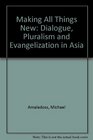 Making All Things New Dialogue Pluralism and Evangelization in Asia