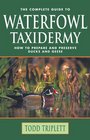 The Complete Guide to Waterfowl Taxidermy How to Prepare and Preserve Ducks and Geese
