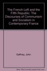 The French Left and the Fifth Republic The Discourses of Communism and Socialism in Contemporary France