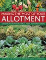 Making The Most Of Your Allotment Growing Your Own Vegetables Herbs Fruit And Flowers With Over 530 Practical Photographs And Illustrations