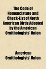 The Code of Nomenclature and CheckList of North American Birds Adopted by the American Ornithologists' Union