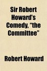 Sir Robert Howard's Comedy the Committee