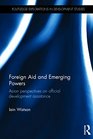 Foreign Aid and Emerging Powers Asian Perspectives on Official Development Assistance